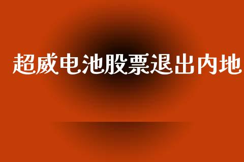 超威电池股票退出内地_https://qh.lansai.wang_期货理财_第1张