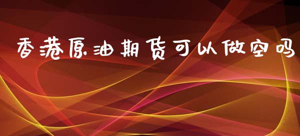 香港原油期货可以做空吗_https://qh.lansai.wang_期货怎么玩_第1张