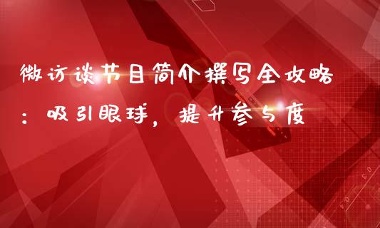 微访谈节目简介撰写全攻略：吸引眼球，提升参与度_https://qh.lansai.wang_新股数据_第1张