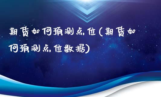期货如何预测点位(期货如何预测点位数据)_https://qh.lansai.wang_期货怎么玩_第1张