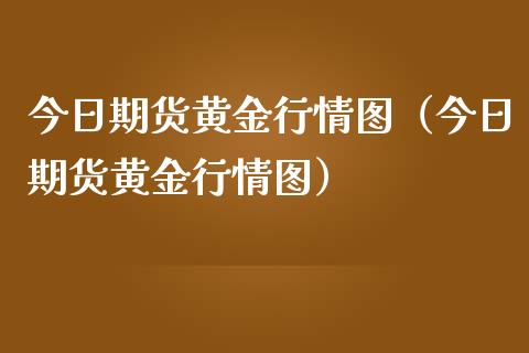 今日期货黄金行情图（今日期货黄金行情图）_https://qh.lansai.wang_期货理财_第1张