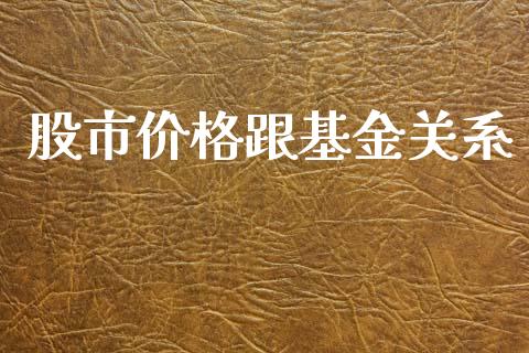 股市价格跟基金关系_https://qh.lansai.wang_期货理财_第1张