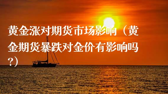 黄金涨对期货市场影响（黄金期货暴跌对金价有影响吗?）_https://qh.lansai.wang_期货喊单_第1张