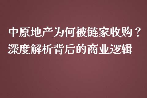 中原地产为何被链家收购？深度解析背后的商业逻辑_https://qh.lansai.wang_期货理财_第1张