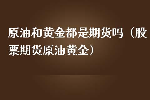 原油和黄金都是期货吗（股票期货原油黄金）_https://qh.lansai.wang_期货喊单_第1张