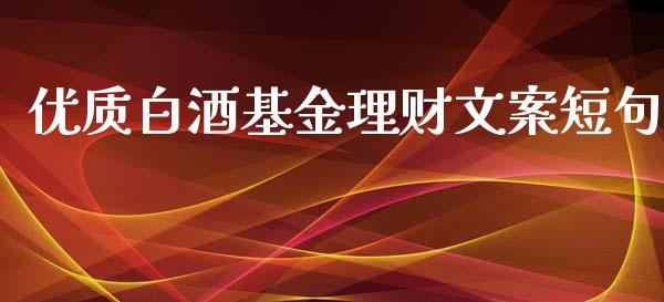 优质白酒基金理财文案短句_https://qh.lansai.wang_期货理财_第1张