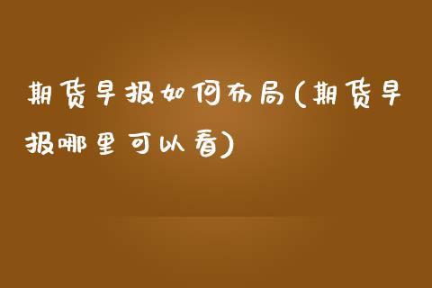 期货早报如何布局(期货早报哪里可以看)_https://qh.lansai.wang_期货怎么玩_第1张