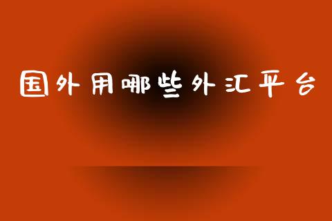 国外用哪些外汇平台_https://qh.lansai.wang_期货理财_第1张