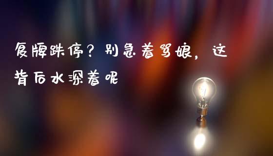 复牌跌停？别急着骂娘，这背后水深着呢_https://qh.lansai.wang_新股数据_第1张
