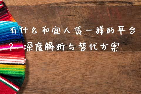 有什么和宜人贷一样的平台？ 深度解析与替代方案_https://qh.lansai.wang_股票新闻_第1张