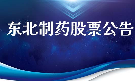 东北制药股票公告_https://qh.lansai.wang_期货理财_第1张
