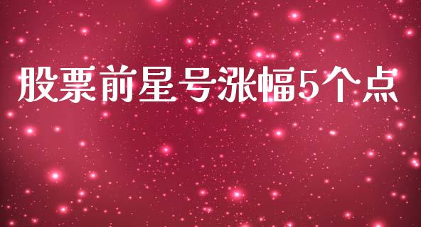 股票前星号涨幅5个点_https://qh.lansai.wang_期货怎么玩_第1张