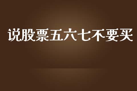 说股票五六七不要买_https://qh.lansai.wang_期货喊单_第1张