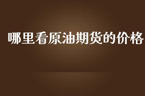 哪里看原油期货的价格_https://qh.lansai.wang_期货怎么玩_第1张