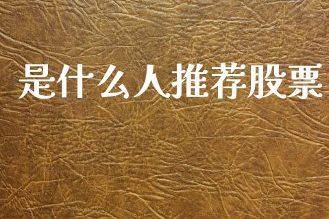 是什么人推荐股票_https://qh.lansai.wang_期货理财_第1张