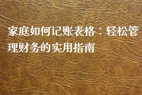 家庭如何记账表格：轻松管理财务的实用指南_https://qh.lansai.wang_海康威视股票_第1张