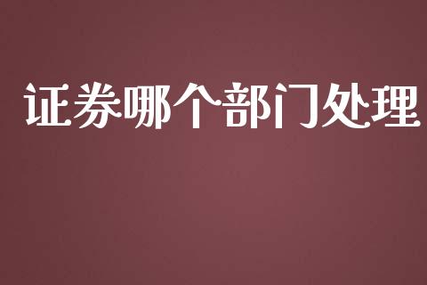 证券哪个部门处理_https://qh.lansai.wang_海康威视股票_第1张
