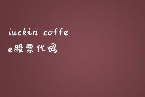 luckin coffee股票代码_https://qh.lansai.wang_新股数据_第1张