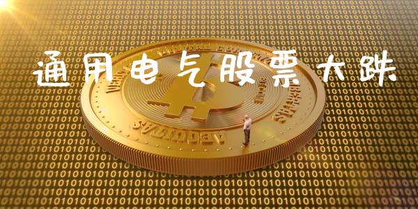 通用电气股票大跌_https://qh.lansai.wang_新股数据_第1张