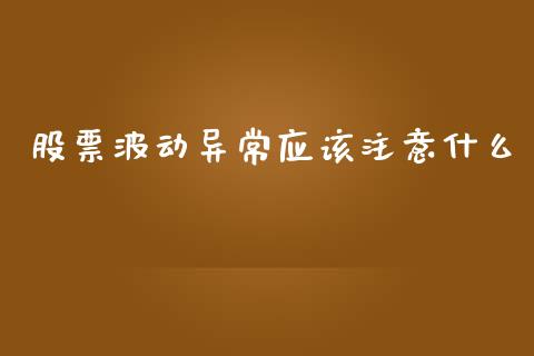 股票波动异常应该注意什么_https://qh.lansai.wang_期货理财_第1张
