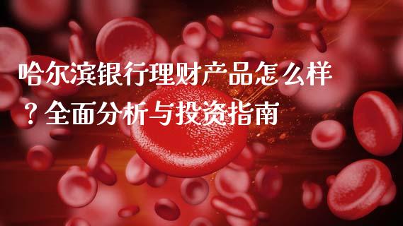 哈尔滨银行理财产品怎么样？全面分析与投资指南_https://qh.lansai.wang_海康威视股票_第1张