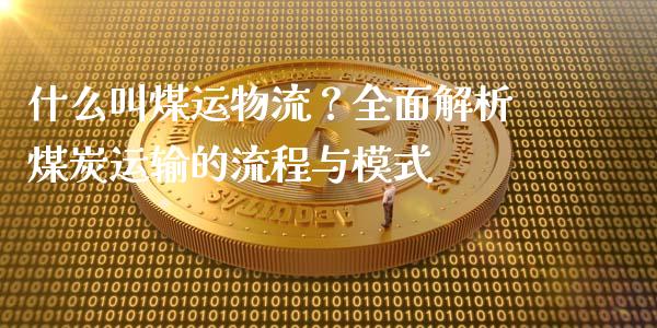 什么叫煤运物流？全面解析煤炭运输的流程与模式_https://qh.lansai.wang_期货理财_第1张