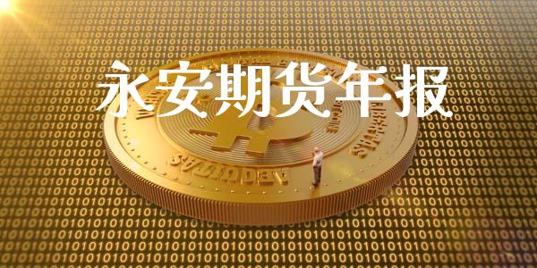 永安期货年报_https://qh.lansai.wang_期货怎么玩_第1张