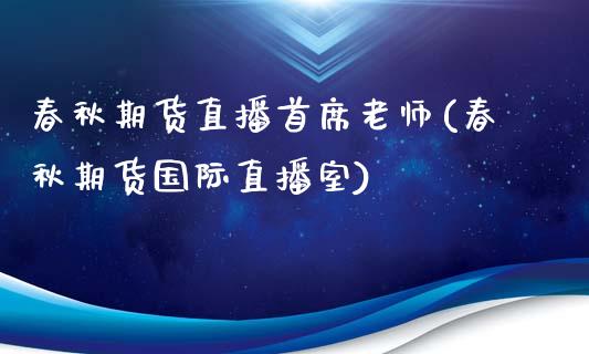 春秋期货直播首席老师(春秋期货国际直播室)_https://qh.lansai.wang_海康威视股票_第1张