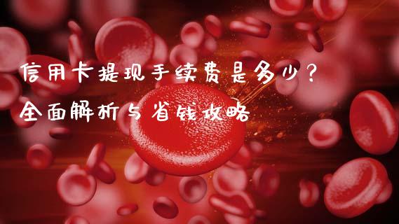 信用卡提现手续费是多少？全面解析与省钱攻略_https://qh.lansai.wang_期货理财_第1张