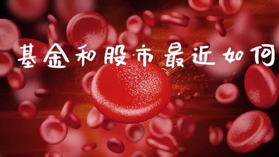 基金和股市最近如何_https://qh.lansai.wang_期货理财_第1张