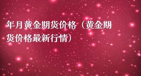 年月黄金期货价格（黄金期货价格最新行情）_https://qh.lansai.wang_期货怎么玩_第1张