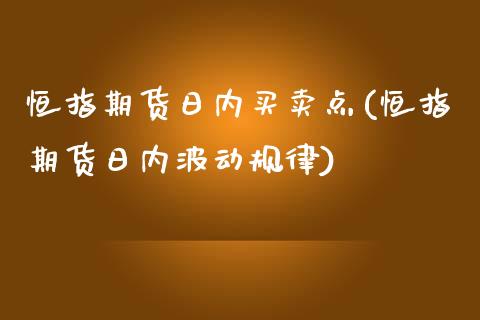 恒指期货日内买卖点(恒指期货日内波动规律)_https://qh.lansai.wang_期货喊单_第1张