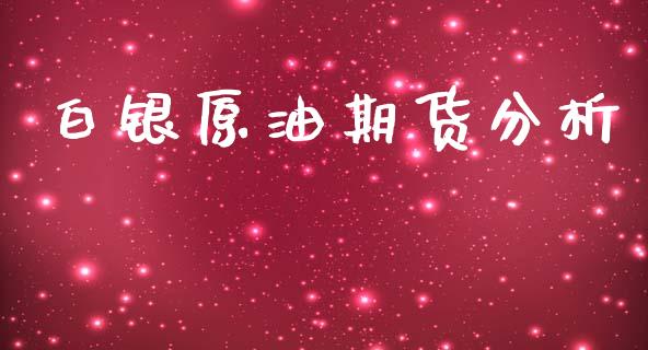 白银原油期货分析_https://qh.lansai.wang_期货怎么玩_第1张