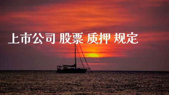上市公司 股票 质押 规定_https://qh.lansai.wang_期货喊单_第1张