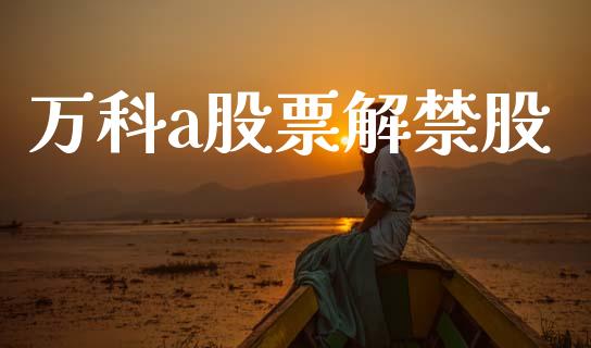 万科a股票解禁股_https://qh.lansai.wang_期货理财_第1张