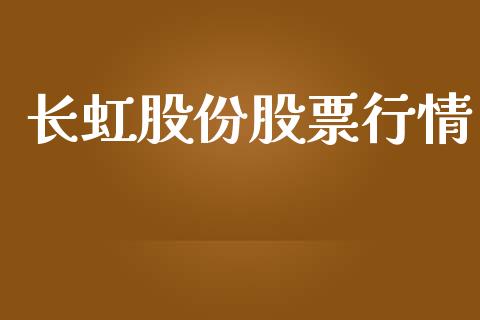 长虹股份股票行情_https://qh.lansai.wang_新股数据_第1张