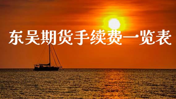 东吴期货手续费一览表_https://qh.lansai.wang_期货理财_第1张