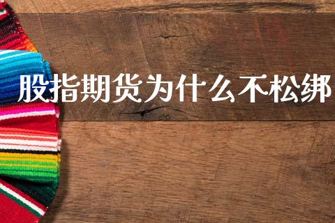股指期货为什么不松绑_https://qh.lansai.wang_期货喊单_第1张