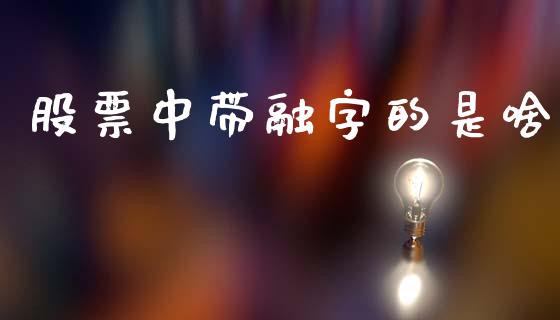 股票中带融字的是啥_https://qh.lansai.wang_期货喊单_第1张