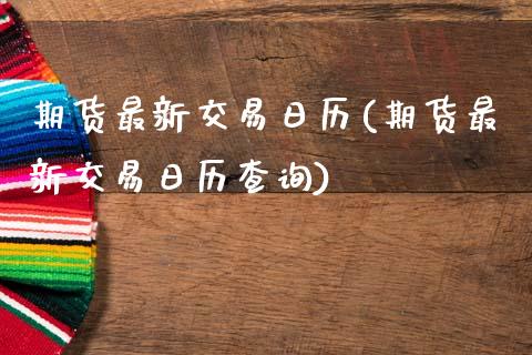 期货最新交易日历(期货最新交易日历查询)_https://qh.lansai.wang_期货理财_第1张