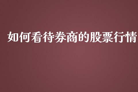 如何看待券商的股票行情_https://qh.lansai.wang_期货喊单_第1张