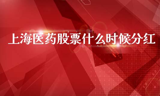 上海医药股票什么时候分红_https://qh.lansai.wang_新股数据_第1张