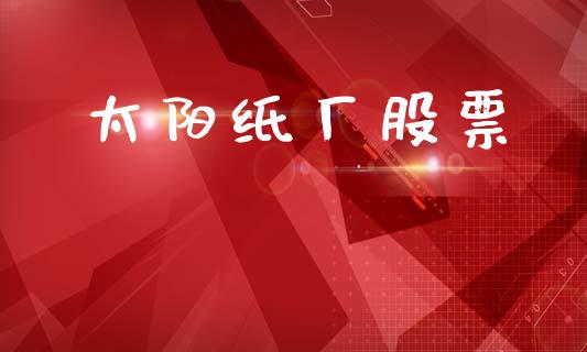 太阳纸厂股票_https://qh.lansai.wang_期货怎么玩_第1张