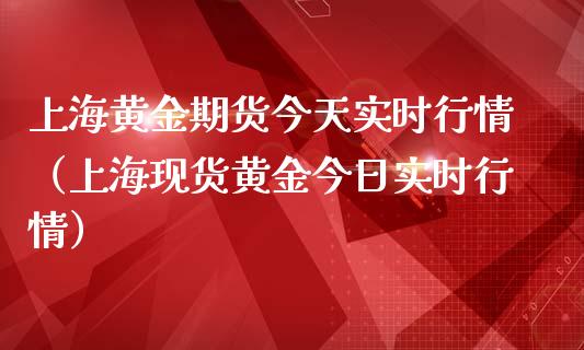 上海黄金期货今天实时行情（上海现货黄金今日实时行情）_https://qh.lansai.wang_期货喊单_第1张