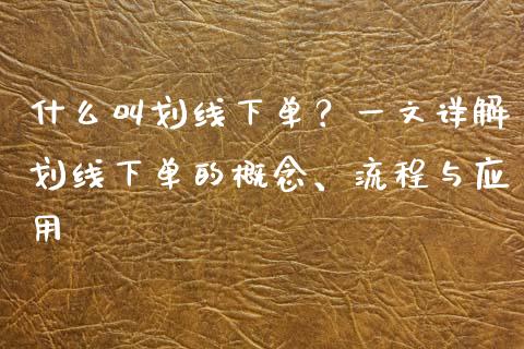 什么叫划线下单？一文详解划线下单的概念、流程与应用_https://qh.lansai.wang_期货理财_第1张