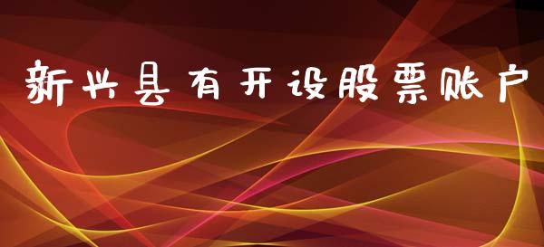 新兴县有开设股票账户_https://qh.lansai.wang_期货怎么玩_第1张