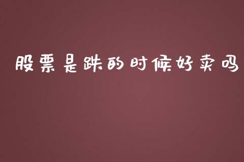 股票是跌的时候好卖吗_https://qh.lansai.wang_新股数据_第1张