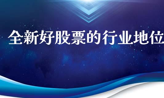 全新好股票的行业地位_https://qh.lansai.wang_新股数据_第1张
