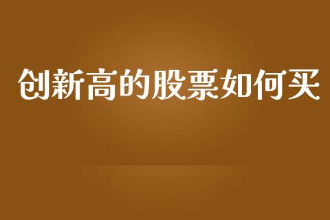 创新高的股票如何买_https://qh.lansai.wang_期货喊单_第1张