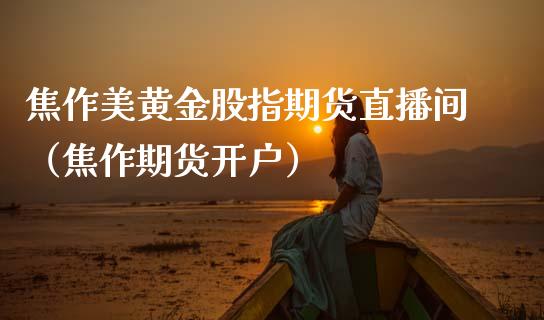 焦作美黄金股指期货直播间（焦作期货开户）_https://qh.lansai.wang_期货理财_第1张